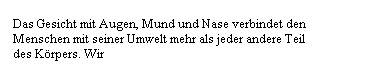 Textfeld: Das Gesicht mit Augen, Mund und Nase verbindet den Menschen mit seiner Umwelt mehr als jeder andere Teil des K�rpers. Wir
