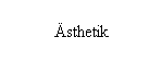 Textfeld: �sthetik
