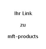 Textfeld: Ihr Link
zu 
mft-products
