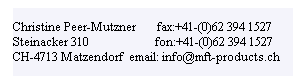 Textfeld: Christine Peer-Mutzner       fax:+41-(0)62 394 1527 Steinacker 310                      fon:+41-(0)62 394 1527       CH-4713 Matzendorf  email: info@mft-products.ch
